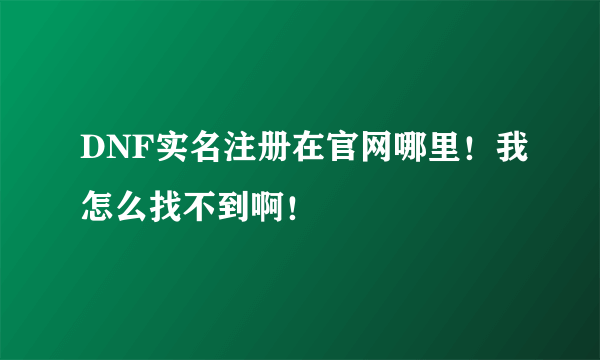 DNF实名注册在官网哪里！我怎么找不到啊！