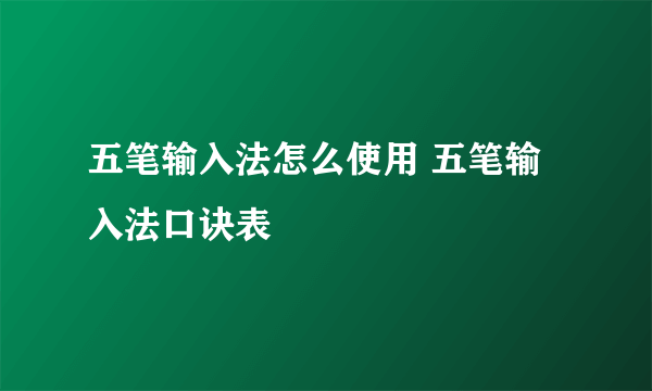 五笔输入法怎么使用 五笔输入法口诀表