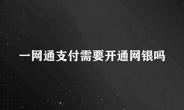 一网通支付需要开通网银吗