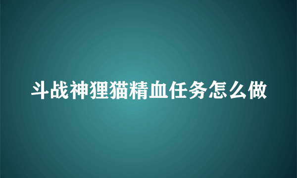 斗战神狸猫精血任务怎么做