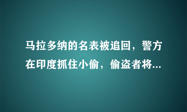 马拉多纳的名表被追回，警方在印度抓住小偷，偷盗者将会面临什么处罚？