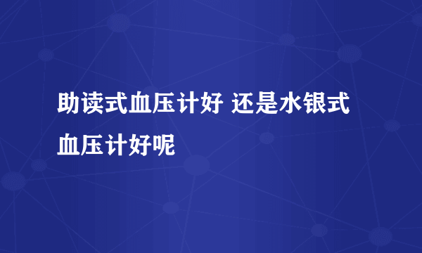 助读式血压计好 还是水银式血压计好呢