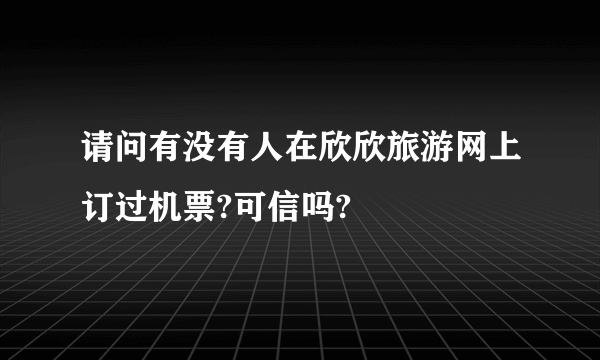 请问有没有人在欣欣旅游网上订过机票?可信吗?