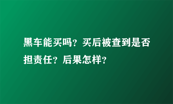 黑车能买吗？买后被查到是否担责任？后果怎样？