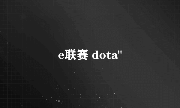 e联赛 dota