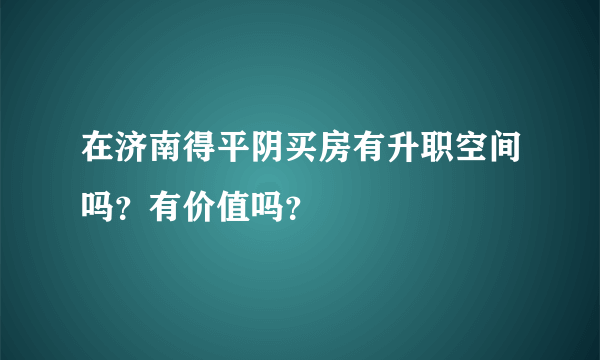 在济南得平阴买房有升职空间吗？有价值吗？