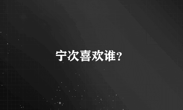 宁次喜欢谁？