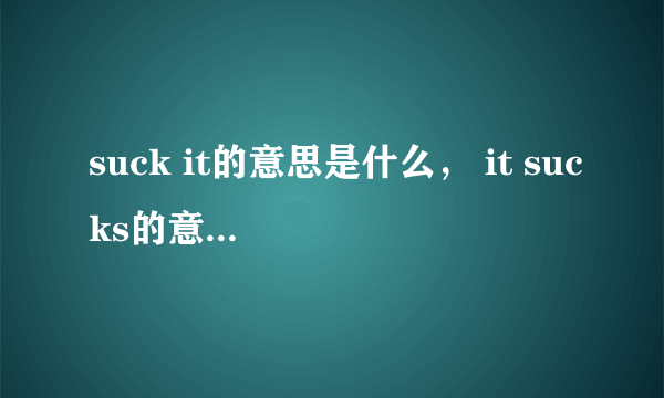 suck it的意思是什么， it sucks的意思是什么？