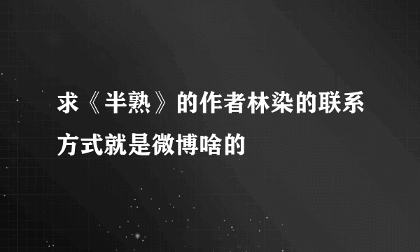 求《半熟》的作者林染的联系方式就是微博啥的