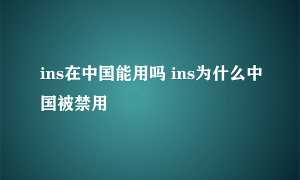 ins在中国能用吗 ins为什么中国被禁用