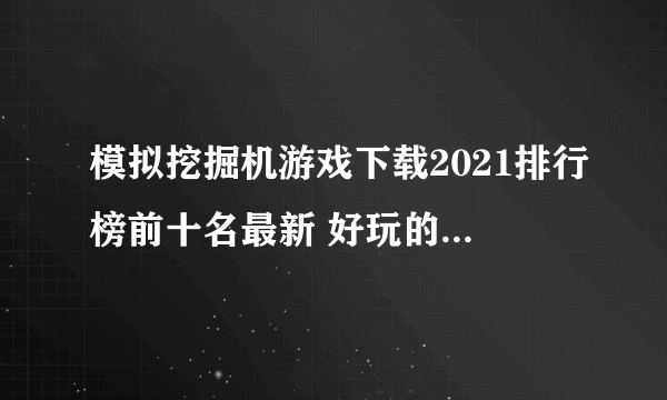 模拟挖掘机游戏下载2021排行榜前十名最新 好玩的模拟挖掘机游戏下载推荐