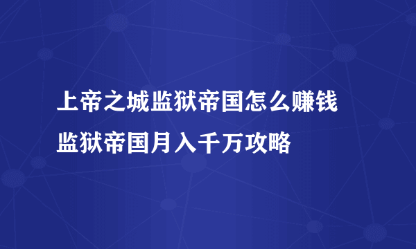 上帝之城监狱帝国怎么赚钱 监狱帝国月入千万攻略