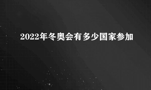 2022年冬奥会有多少国家参加