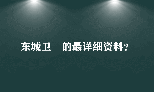 东城卫脩的最详细资料？