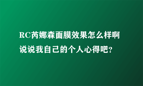 RC芮娜森面膜效果怎么样啊 说说我自己的个人心得吧？