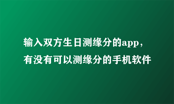 输入双方生日测缘分的app，有没有可以测缘分的手机软件