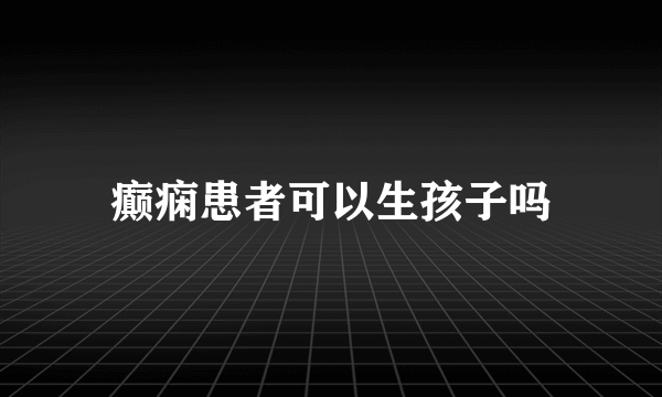 癫痫患者可以生孩子吗