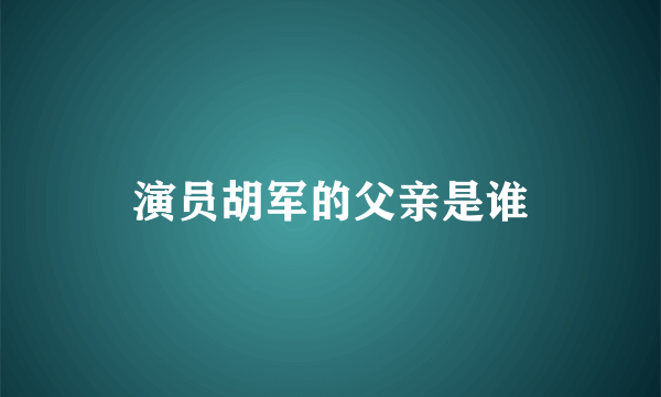 演员胡军的父亲是谁