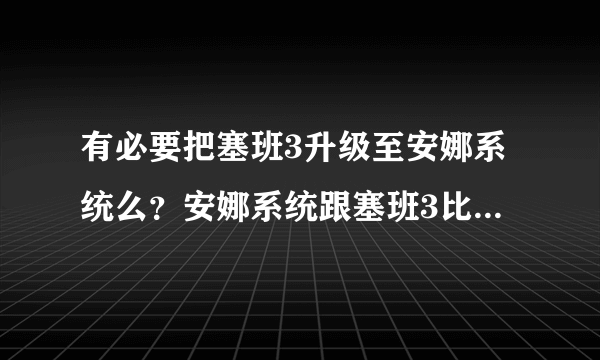 有必要把塞班3升级至安娜系统么？安娜系统跟塞班3比有哪些不同？