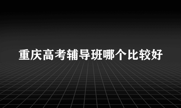 重庆高考辅导班哪个比较好