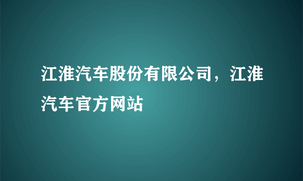 江淮汽车股份有限公司，江淮汽车官方网站