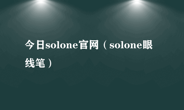 今日solone官网（solone眼线笔）