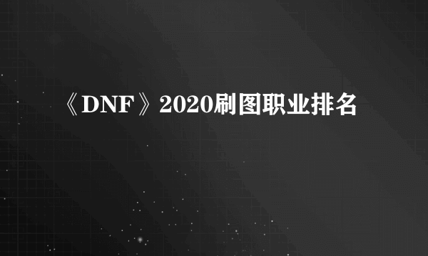 《DNF》2020刷图职业排名