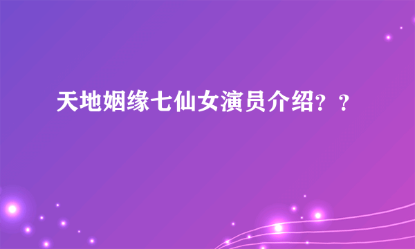 天地姻缘七仙女演员介绍？？