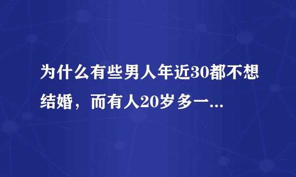 为什么有些男人年近30都不想结婚，而有人20岁多一点就成天想找女友结婚，为什么