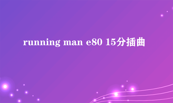 running man e80 15分插曲