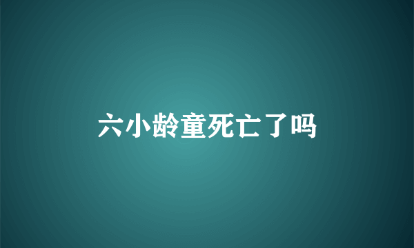 六小龄童死亡了吗