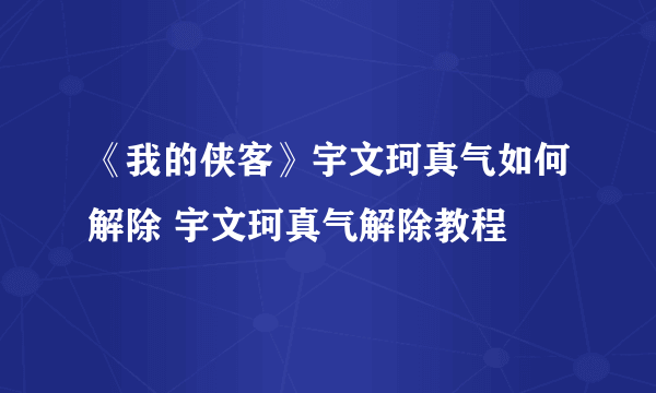 《我的侠客》宇文珂真气如何解除 宇文珂真气解除教程