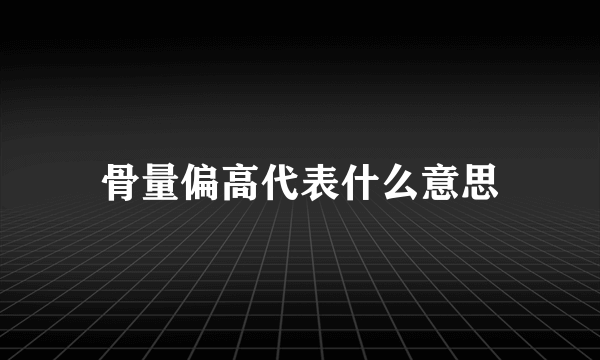 骨量偏高代表什么意思