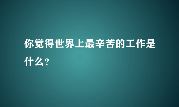 你觉得世界上最辛苦的工作是什么？