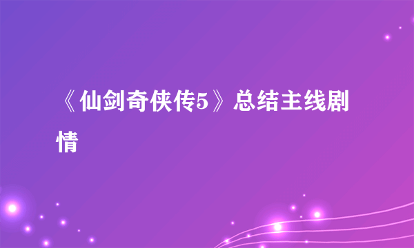 《仙剑奇侠传5》总结主线剧情