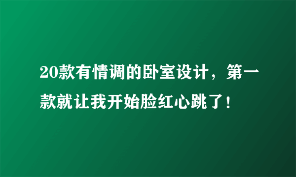 20款有情调的卧室设计，第一款就让我开始脸红心跳了！