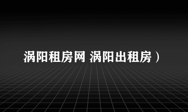 涡阳租房网 涡阳出租房）