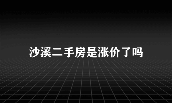 沙溪二手房是涨价了吗