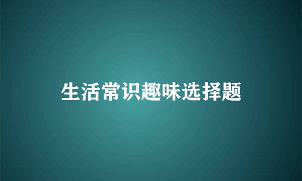 生活常识趣味选择题