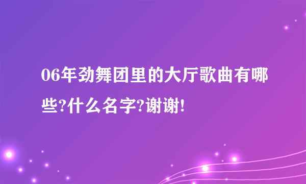 06年劲舞团里的大厅歌曲有哪些?什么名字?谢谢!