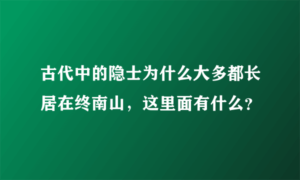 古代中的隐士为什么大多都长居在终南山，这里面有什么？