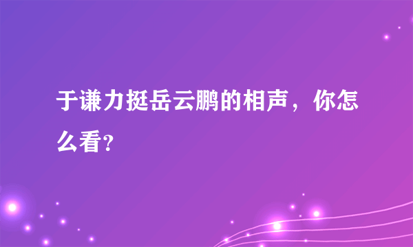 于谦力挺岳云鹏的相声，你怎么看？