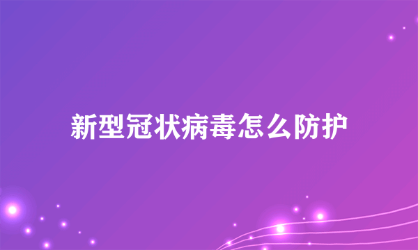 新型冠状病毒怎么防护