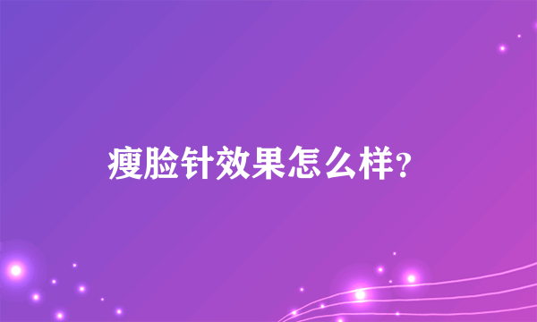 瘦脸针效果怎么样？