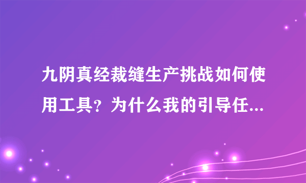 九阴真经裁缝生产挑战如何使用工具？为什么我的引导任务就是差一个使用工具呢？