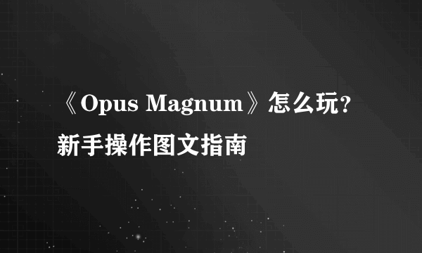 《Opus Magnum》怎么玩？新手操作图文指南