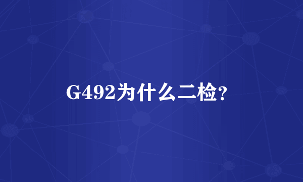 G492为什么二检？