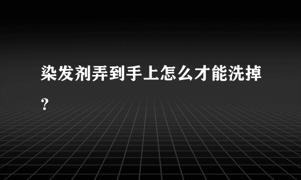 染发剂弄到手上怎么才能洗掉？