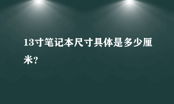 13寸笔记本尺寸具体是多少厘米？