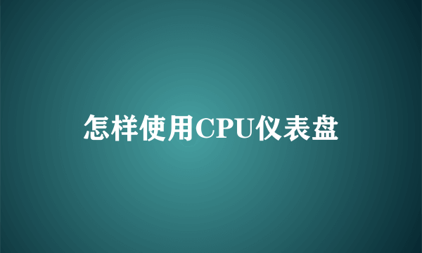 怎样使用CPU仪表盘